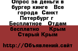 Опрос за деньги в бургер кинге - Все города, Санкт-Петербург г. Бесплатное » Отдам бесплатно   . Крым,Старый Крым